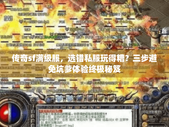 传奇sf满级服,选错私服玩得糟?三步避免坑爹体验终极秘笈 传奇sf满级服,选错私服玩得糟?三步避免坑爹体验终极秘笈