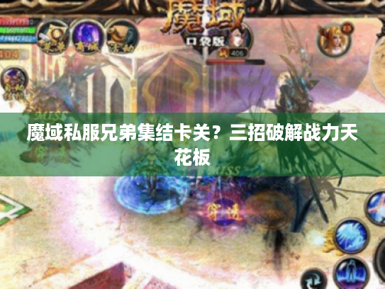 魔域私服兄弟集结卡关?三招破解战力天花板 魔域私服兄弟集结卡关?三招破解战力天花板