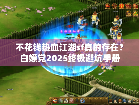 不花钱热血江湖sf真的存在?白嫖党2025终极避坑手册 不花钱热血江湖sf真的存在?白嫖党2025终极避坑手册