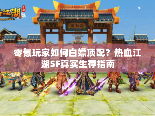 零氪玩家如何白嫖顶配？热血江湖SF真实生存指南