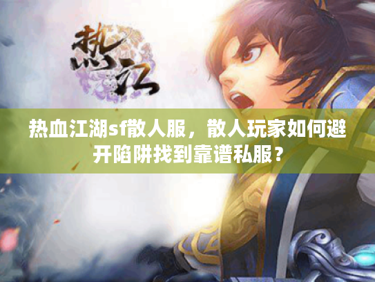 热血江湖sf散人服,散人玩家如何避开陷阱找到靠谱私服? 热血江湖sf散人服,散人玩家如何避开陷阱找到靠谱私服?