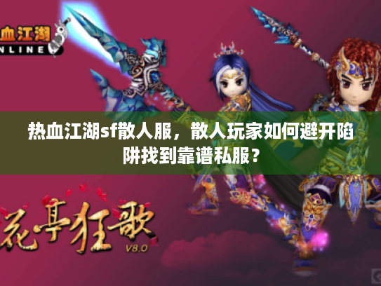 热血江湖sf散人服,散人玩家如何避开陷阱找到靠谱私服? 热血江湖sf散人服,散人玩家如何避开陷阱找到靠谱私服?