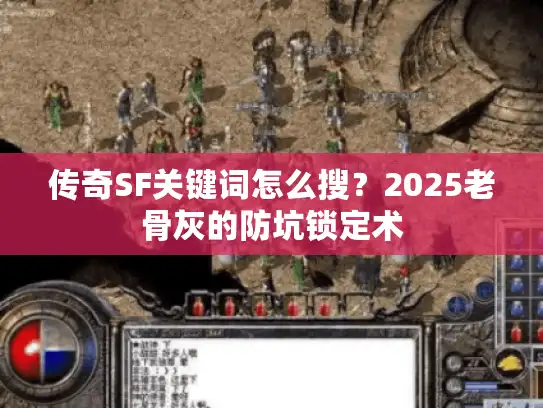 传奇SF关键词怎么搜?2025老骨灰的防坑锁定术 传奇SF关键词怎么搜?2025老骨灰的防坑锁定术