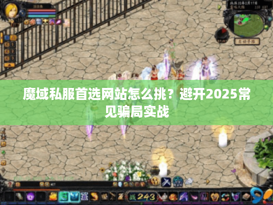 魔域私服首选网站怎么挑？避开2025常见骗局实战