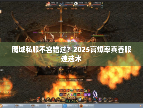 魔域私服不容错过?2025高爆率真香服速选术 魔域私服不容错过?2025高爆率真香服速选术