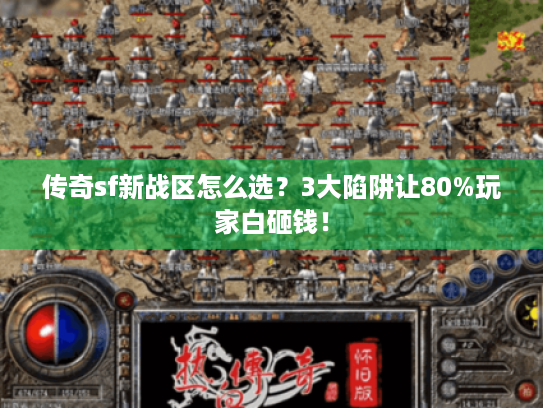 传奇sf新战区怎么选？3大陷阱让80%玩家白砸钱！