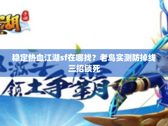 稳定热血江湖sf在哪找?老鸟实测防掉线三招锁死 稳定热血江湖sf在哪找?老鸟实测防掉线三招锁死