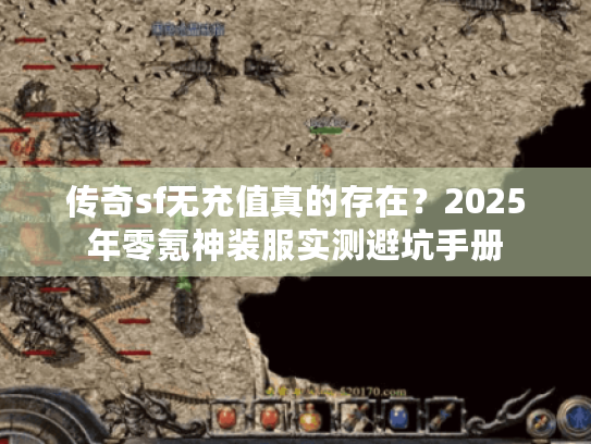 传奇sf无充值真的存在?2025年零氪神装服实测避坑手册 传奇sf无充值真的存在?2025年零氪神装服实测避坑手册