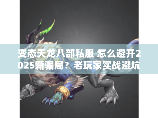 变态天龙八部私服 怎么避开2025新骗局?老玩家实战避坑法 变态天龙八部私服 怎么避开2025新骗局?老玩家实战避坑法