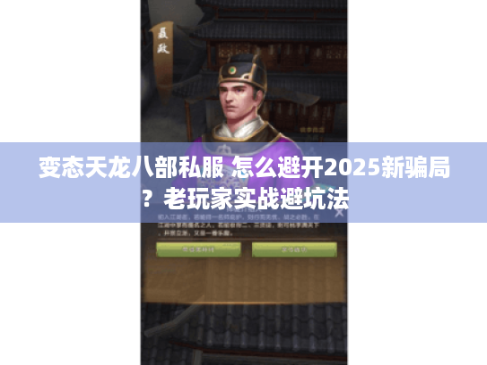 变态天龙八部私服 怎么避开2025新骗局?老玩家实战避坑法 变态天龙八部私服 怎么避开2025新骗局?老玩家实战避坑法