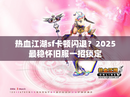 热血江湖sf卡顿闪退?2025最稳怀旧服一招锁定 热血江湖sf卡顿闪退?2025最稳怀旧服一招锁定