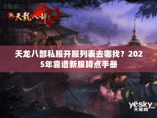 天龙八部私服开服列表去哪找?2025年靠谱新服蹲点手册 天龙八部私服开服列表去哪找?2025年靠谱新服蹲点手册