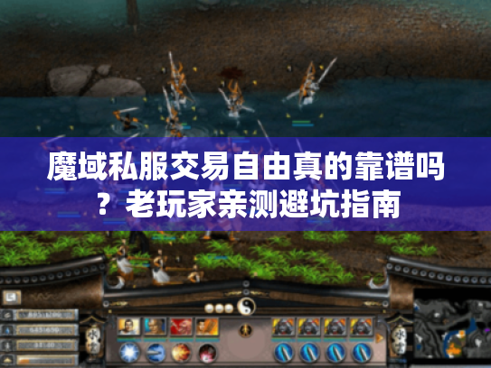 魔域私服交易自由真的靠谱吗?老玩家亲测避坑指南 魔域私服交易自由真的靠谱吗?老玩家亲测避坑指南