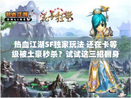 热血江湖SF独家玩法 还在卡等级被土豪秒杀?试试这三招翻身! 热血江湖SF独家玩法 还在卡等级被土豪秒杀?试试这三招翻身!