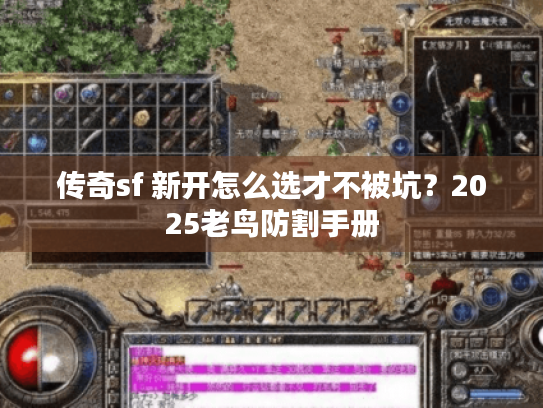 传奇sf 新开怎么选才不被坑?2025老鸟防割手册 传奇sf 新开怎么选才不被坑?2025老鸟防割手册