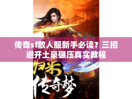 传奇sf散人服新手必读?三招避开土豪碾压真实教程 传奇sf散人服新手必读?三招避开土豪碾压真实教程