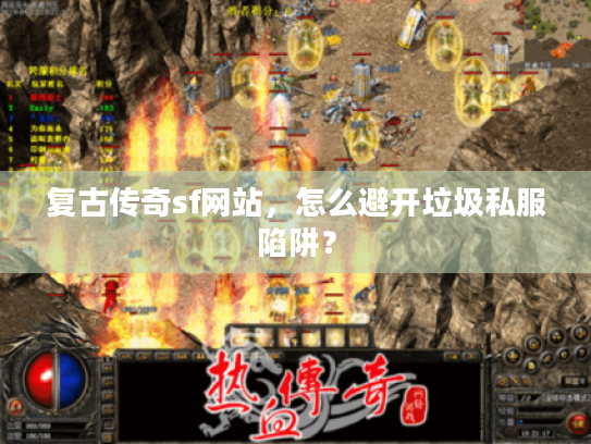 复古传奇sf网站,怎么避开垃圾私服陷阱? 复古传奇sf网站,怎么避开垃圾私服陷阱?