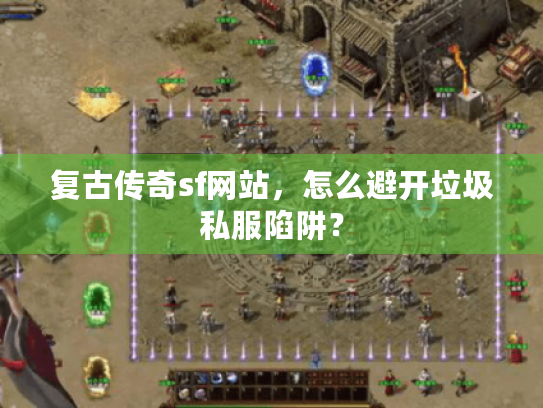 复古传奇sf网站,怎么避开垃圾私服陷阱? 复古传奇sf网站,怎么避开垃圾私服陷阱?