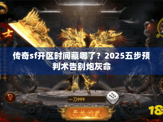 传奇sf开区时间藏哪了?2025五步预判术告别炮灰命 传奇sf开区时间藏哪了?2025五步预判术告别炮灰命