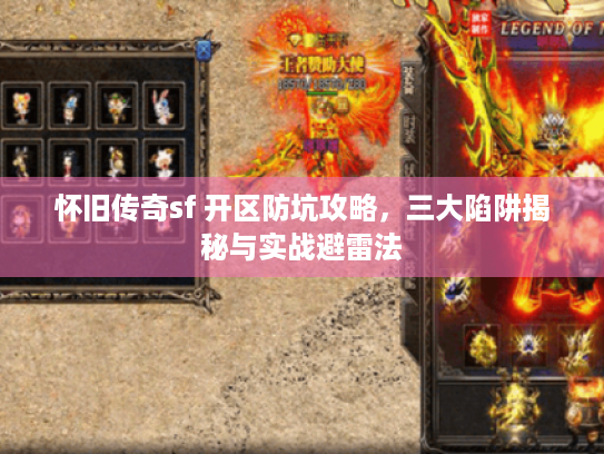 怀旧传奇sf 开区防坑攻略，三大陷阱揭秘与实战避雷法
