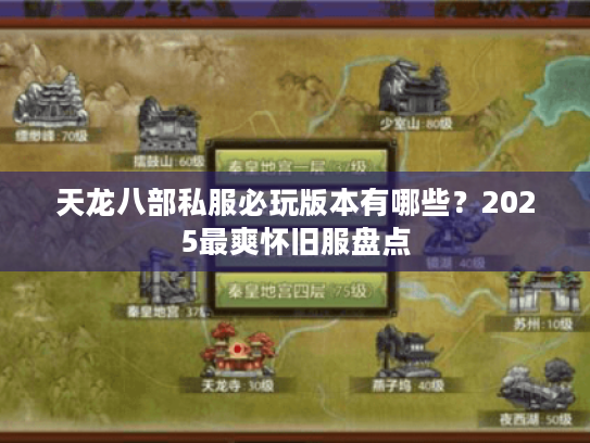 天龙八部私服必玩版本有哪些?2025最爽怀旧服盘点 天龙八部私服必玩版本有哪些?2025最爽怀旧服盘点