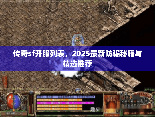传奇sf开服列表，2025最新防骗秘籍与精选推荐