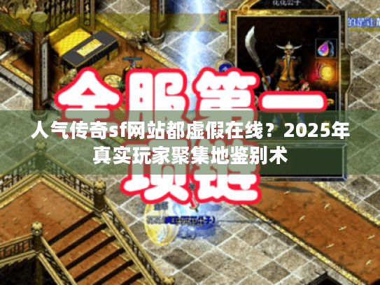 人气传奇sf网站都虚假在线?2025年真实玩家聚集地鉴别术 人气传奇sf网站都虚假在线?2025年真实玩家聚集地鉴别术