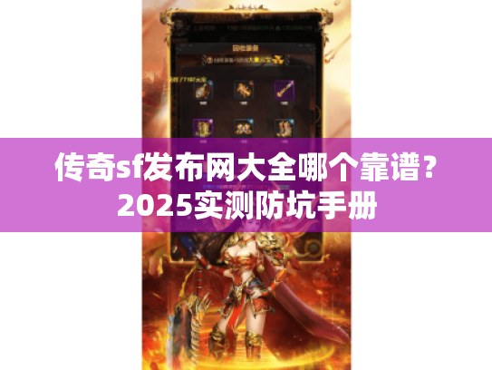 传奇sf发布网大全哪个靠谱?2025实测防坑手册 传奇sf发布网大全哪个靠谱?2025实测防坑手册