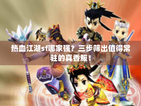 热血江湖sf哪家强?三步筛出值得常驻的真香服! 热血江湖sf哪家强?三步筛出值得常驻的真香服!