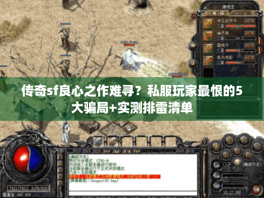 传奇sf良心之作难寻?私服玩家最恨的5大骗局+实测排雷清单 传奇sf良心之作难寻?私服玩家最恨的5大骗局+实测排雷清单