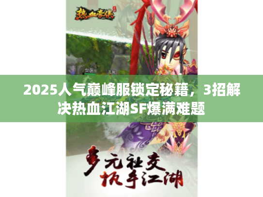 2025人气巅峰服锁定秘籍，3招解决热血江湖SF爆满难题