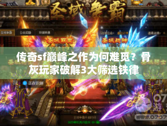 传奇sf巅峰之作为何难觅?骨灰玩家破解3大筛选铁律 传奇sf巅峰之作为何难觅?骨灰玩家破解3大筛选铁律