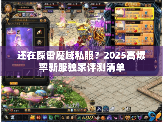 还在踩雷魔域私服?2025高爆率新服独家评测清单 还在踩雷魔域私服?2025高爆率新服独家评测清单