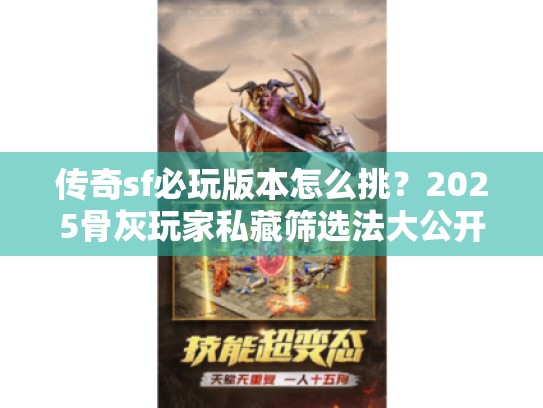 传奇sf必玩版本怎么挑？2025骨灰玩家私藏筛选法大公开