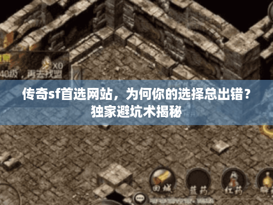 传奇sf首选网站,为何你的选择总出错?独家避坑术揭秘 传奇sf首选网站,为何你的选择总出错?独家避坑术揭秘