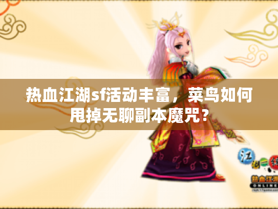 热血江湖sf活动丰富,菜鸟如何甩掉无聊副本魔咒? 热血江湖sf活动丰富,菜鸟如何甩掉无聊副本魔咒?