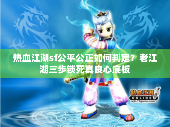 热血江湖sf公平公正如何判定?老江湖三步锁死真良心底板 热血江湖sf公平公正如何判定?老江湖三步锁死真良心底板