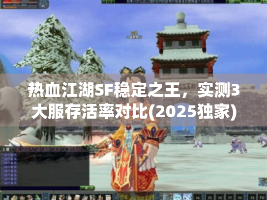 热血江湖SF稳定之王,实测3大服存活率对比(2025独家) 热血江湖SF稳定之王,实测3大服存活率对比(2025独家)