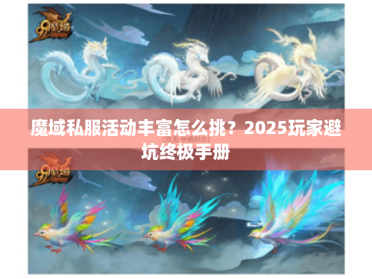 魔域私服活动丰富怎么挑?2025玩家避坑终极手册 魔域私服活动丰富怎么挑?2025玩家避坑终极手册