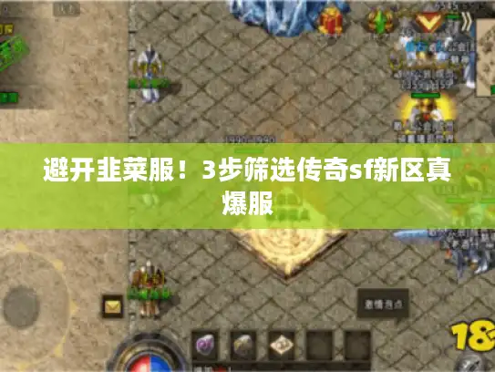 避开韭菜服！3步筛选传奇sf新区真爆服
