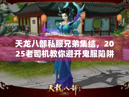 天龙八部私服兄弟集结，2025老司机教你避开鬼服陷阱