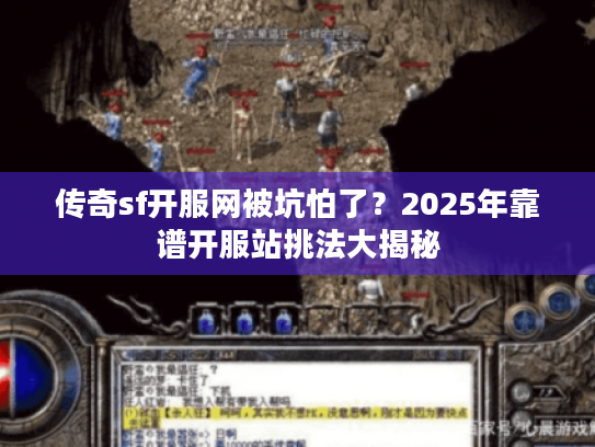 传奇sf开服网被坑怕了？2025年靠谱开服站挑法大揭秘