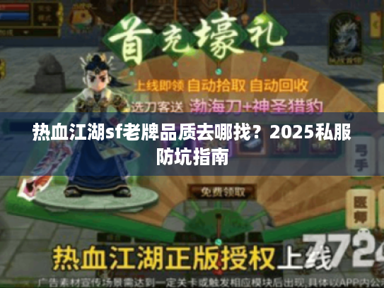 热血江湖sf老牌品质去哪找？2025私服防坑指南
