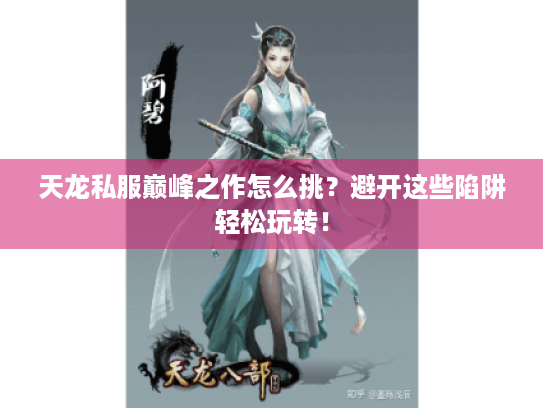 天龙私服巅峰之作怎么挑?避开这些陷阱轻松玩转! 天龙私服巅峰之作怎么挑?避开这些陷阱轻松玩转!