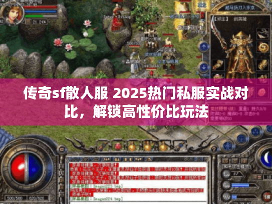 传奇sf散人服 2025热门私服实战对比,解锁高性价比玩法 传奇sf散人服 2025热门私服实战对比,解锁高性价比玩法