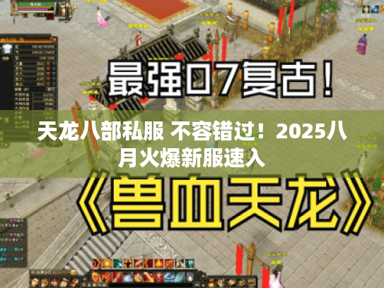 天龙八部私服 不容错过!2025八月火爆新服速入 天龙八部私服 不容错过!2025八月火爆新服速入