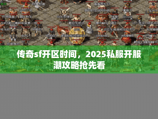 传奇sf开区时间,2025私服开服潮攻略抢先看 传奇sf开区时间,2025私服开服潮攻略抢先看