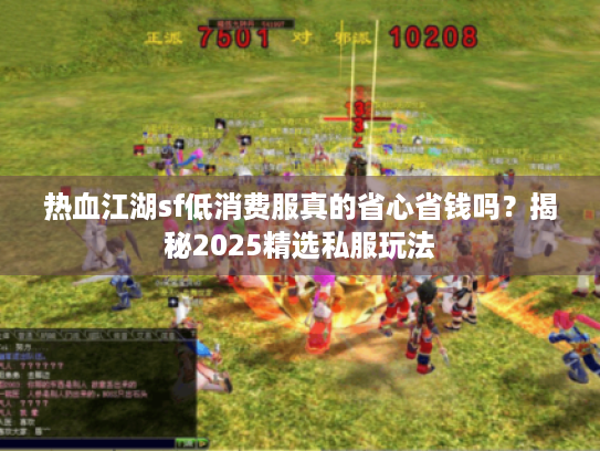 热血江湖sf低消费服真的省心省钱吗?揭秘2025精选私服玩法 热血江湖sf低消费服真的省心省钱吗?揭秘2025精选私服玩法