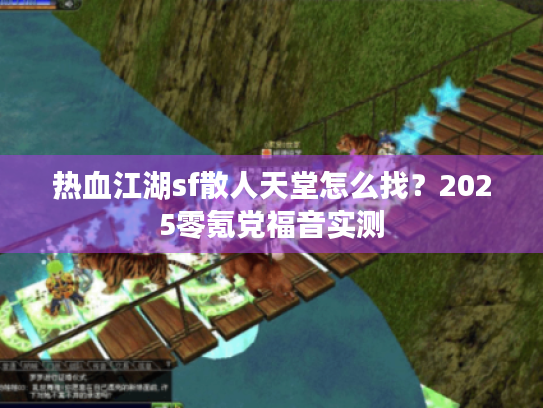 热血江湖sf散人天堂怎么找?2025零氪党福音实测 热血江湖sf散人天堂怎么找?2025零氪党福音实测