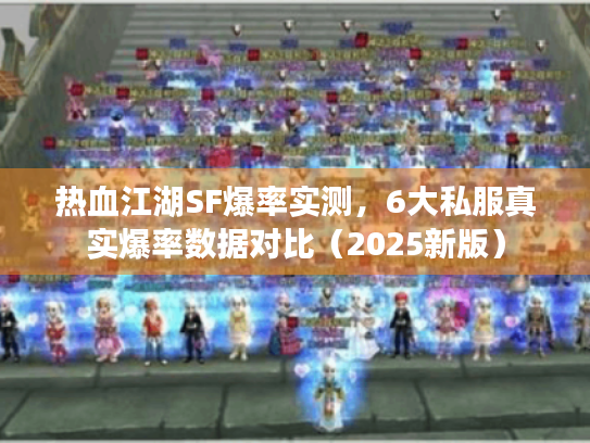 热血江湖SF爆率实测，6大私服真实爆率数据对比（2025新版）